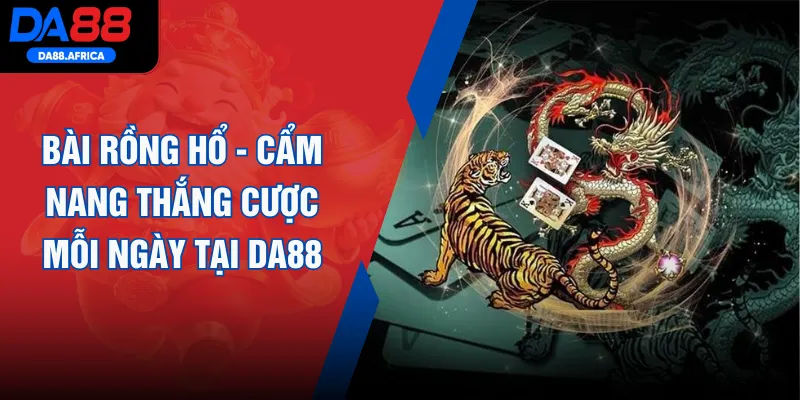 Bài Rồng Hổ - Cẩm Nang Thắng Cược Mỗi Ngày Tại DA88