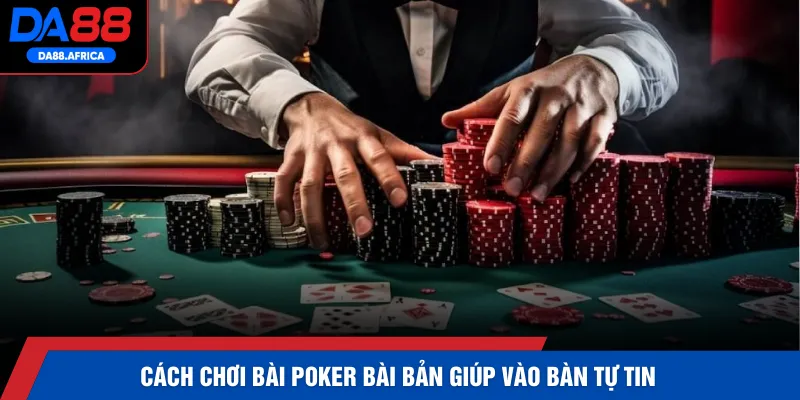 Cách chơi bài poker bài bản giúp vào bàn tự tin