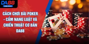 Cách Chơi Bài Poker - Cẩm Nang Luật Và Chiến Thuật Cơ Bản DA88