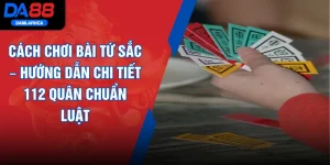 Cách Chơi Bài Tứ Sắc – Hướng Dẫn Chi Tiết 112 Quân Chuẩn Luật