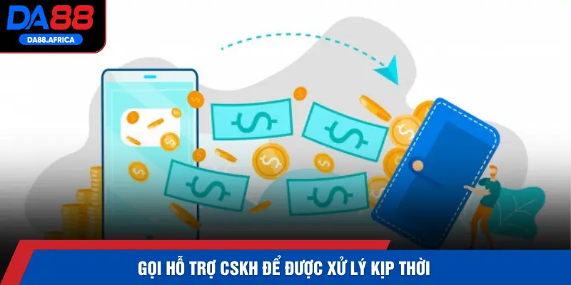 Gọi hỗ trợ CSKH để được xử lý kịp thời