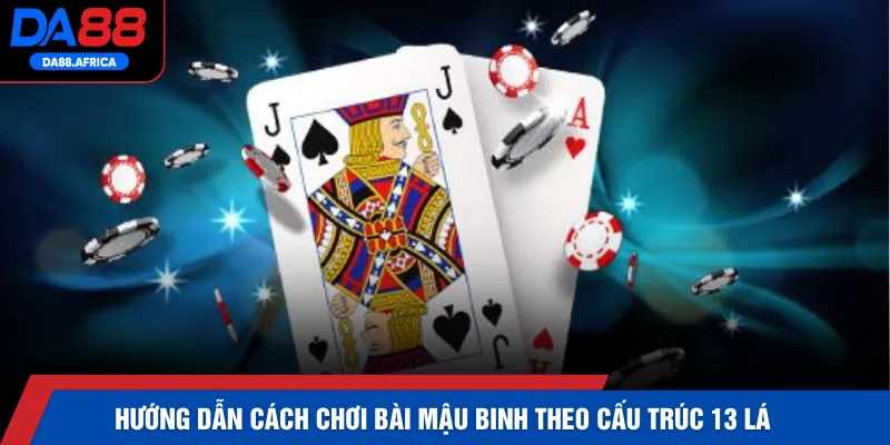 Hướng dẫn cách chơi bài mậu binh theo cấu trúc 13 lá