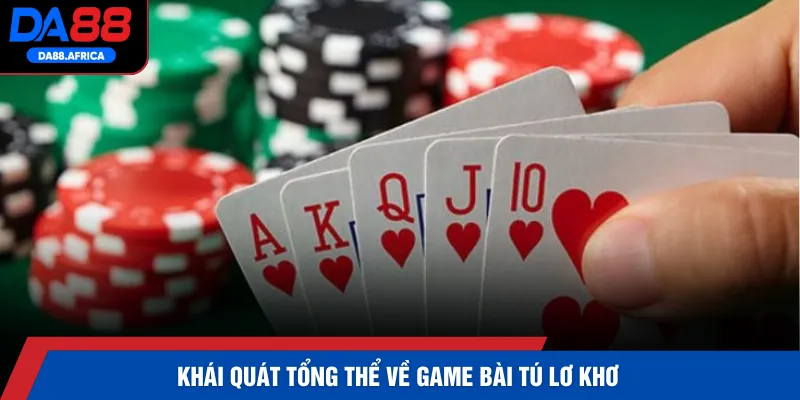 Khái quát tổng thể về game bài tú lơ khơ