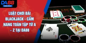 Luật Chơi Bài Blackjack - Cẩm Nang Toàn Tập Từ A – Z Tại DA88