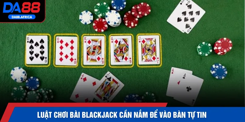 Luật chơi bài Blackjack cần nắm để vào bàn tự tin