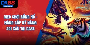 Mẹo Chơi Rồng Hổ - Nâng Cấp Kỹ Năng Soi Cầu Tại DA88