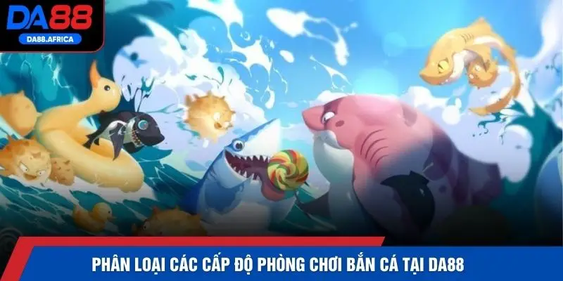 Phân loại các cấp độ phòng chơi bắn cá tại DA88 