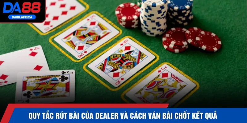 Quy tắc rút bài của Dealer và cách ván bài chốt kết quả