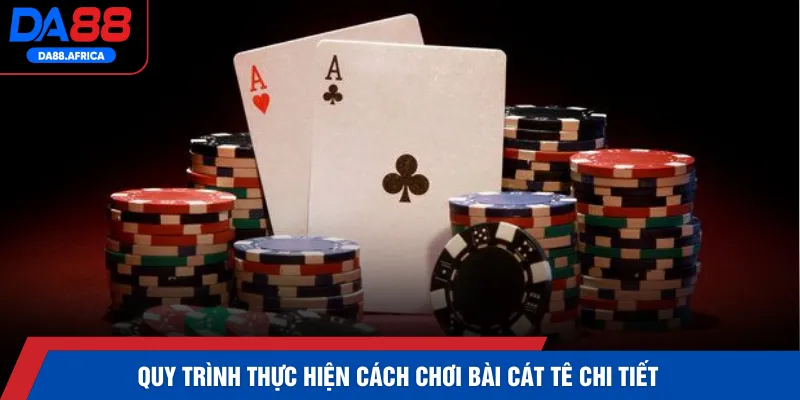 Quy trình thực hiện cách chơi bài cát tê chi tiết