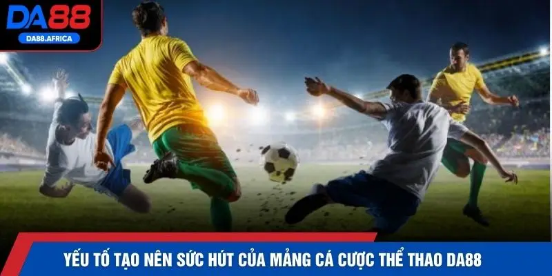 Yếu tố tạo nên sức hút của mảng cá cược thể thao DA88 